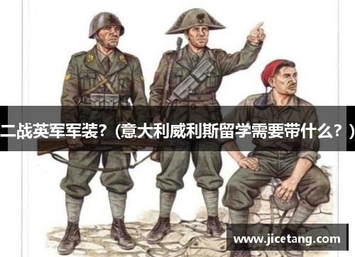 二战英军军装？(意大利威利斯留学需要带什么？)